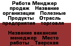 Работа Менджер продаж › Название организации ­ Полезные Продукты › Отрасль предприятия ­ торговля › Название вакансии ­ менеджер › Место работы ­ Тверская область › Подчинение ­ Директор › Минимальный оклад ­ 40 000 › Максимальный оклад ­ 150 000 › Процент ­ 7 › База расчета процента ­ продажи › Возраст от ­ 27 › Возраст до ­ 43 - Тверская обл., Тверь г. Работа » Вакансии   . Тверская обл.,Тверь г.